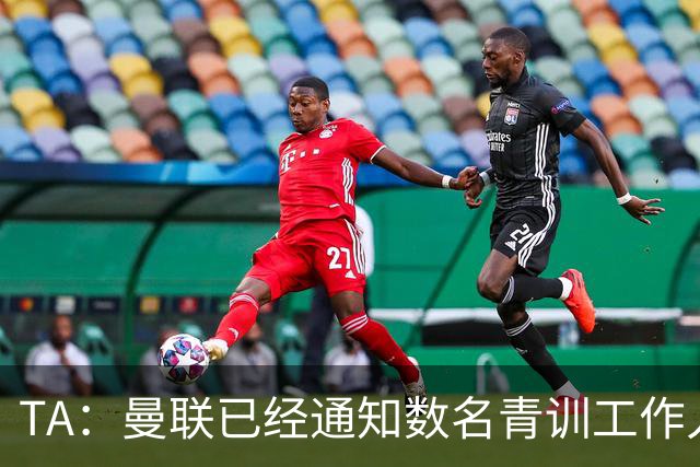 TA：曼联已经通知数名青训工作人员可能将被裁掉